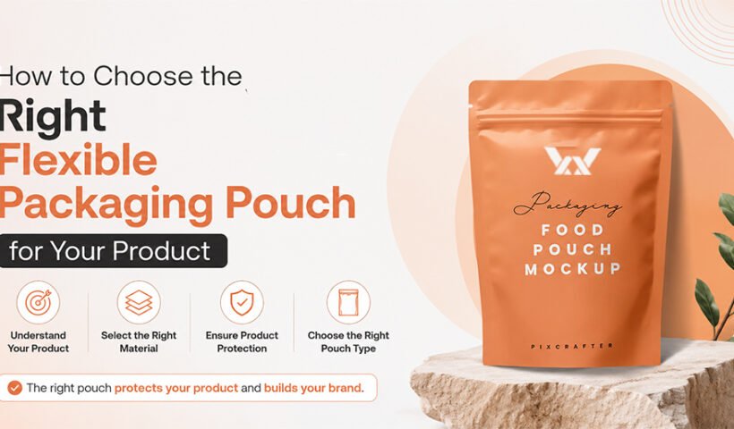 How to Choose the Right Flexible Packaging Pouch for Your Product